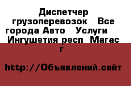 Диспетчер грузоперевозок - Все города Авто » Услуги   . Ингушетия респ.,Магас г.